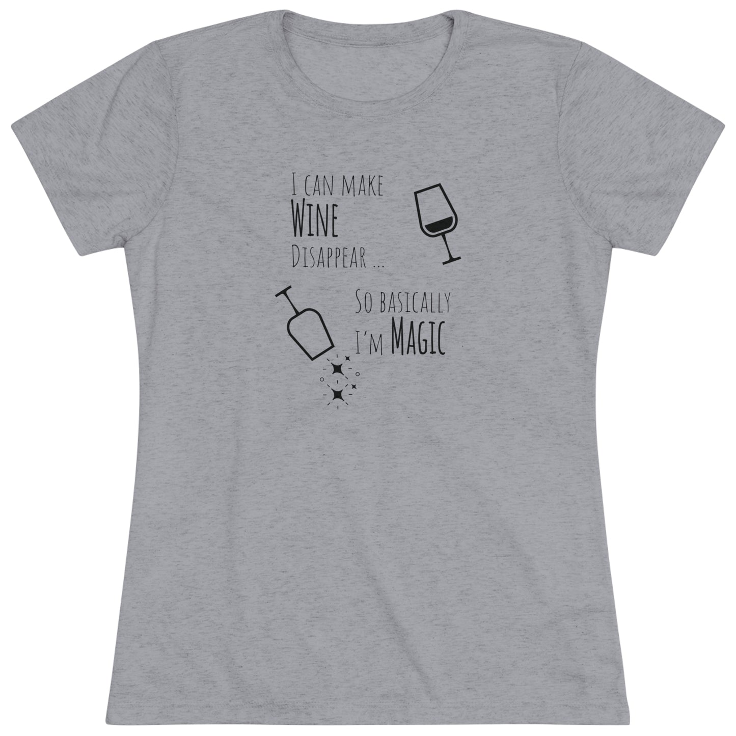 I Can Make Wine Disappear ... So Basically I'm Magic - Women's Triblend Tee