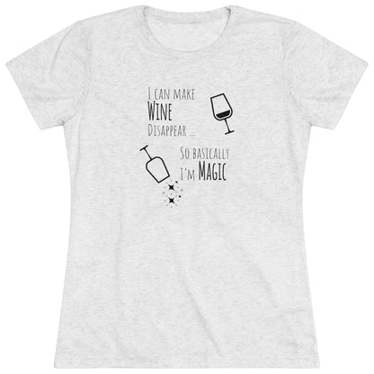 I Can Make Wine Disappear ... So Basically I'm Magic - Women's Triblend Tee