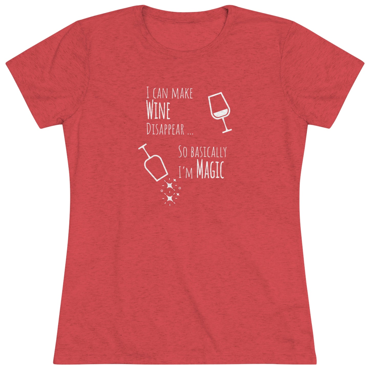 I Can Make Wine Disappear ... So Basically I'm Magic - Women's Triblend Tee